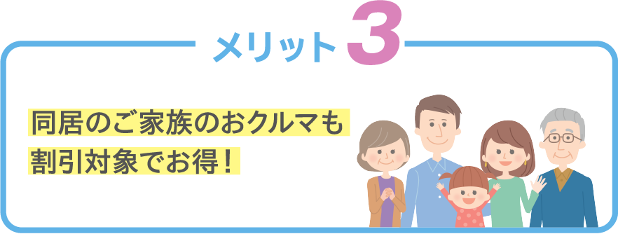 メリット 3 同居のご家族のおクルマも割引対象でお得！