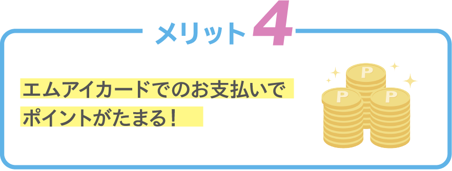 メリット 4 エムアイカードでのお支払いでポイントがたまる！